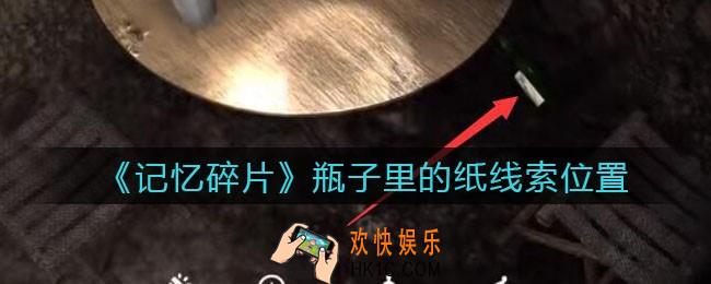 孙美琪疑案记忆碎片瓶子里的纸在哪里_瓶子里的纸线索位置获取攻略