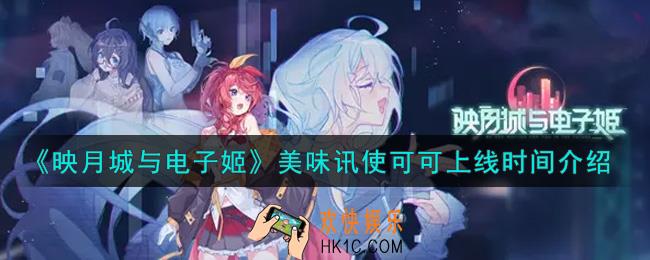 映月城与电子姬美味讯使可可什么时候上线_美味讯使可可上线时间介绍