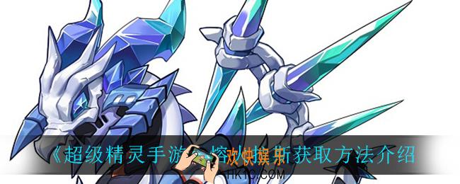 超级精灵手表熔火拉斯怎么获得_熔火拉斯获取方法介绍