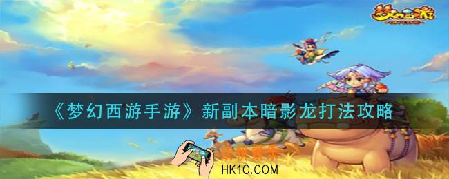 梦幻西游手游新副本暗影龙怎么打_新副本暗影龙打法攻略