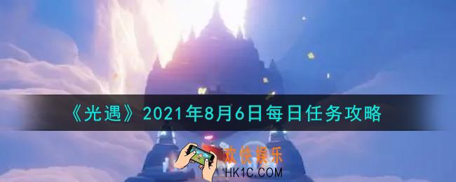 光遇8月6日每日任务怎么做2021_8月6日每日任务攻略