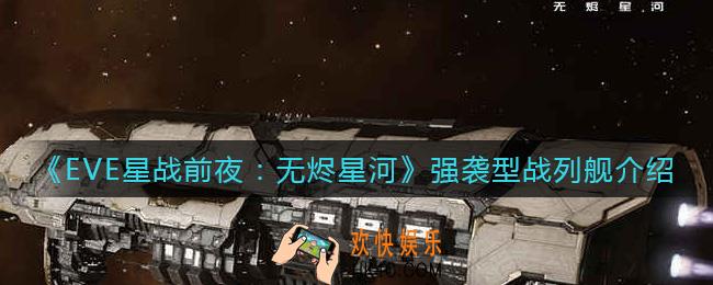 EVE星战前夜无烬星河强袭型战列舰怎么样_强袭型战列舰介绍