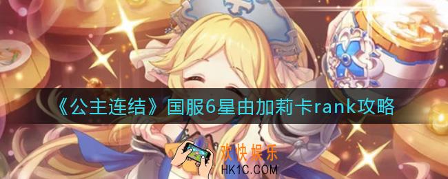 公主连结国服6星由加莉r几_国服6星由加莉卡rank攻略