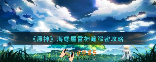 原神海螺屋雷神瞳怎么拿_海螺屋雷神瞳解密攻略