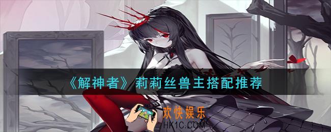 解神者莉莉丝兽主怎么搭配_莉莉丝兽主搭配推荐