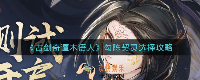 古剑奇谭木语人勾陈契灵怎么选择_勾陈契灵选择攻略