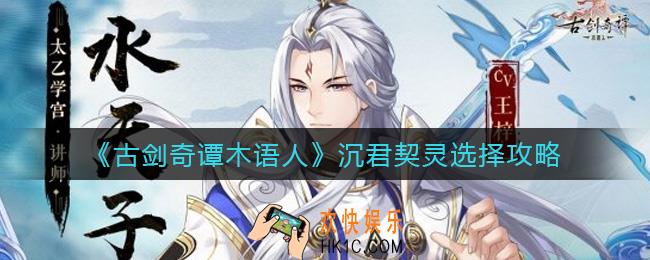 古剑奇谭木语人沉君契灵怎么选择_沉君契灵选择攻略