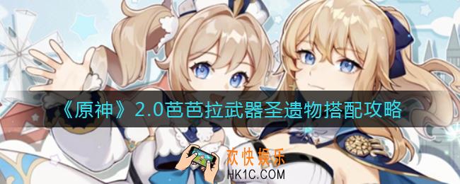 原神2.0芭芭拉武器圣遗物怎么选择_2.0芭芭拉武器圣遗物搭配攻略