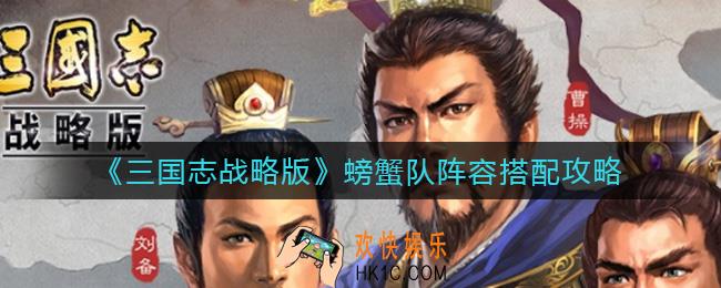三国志战略版螃蟹队阵容怎么搭配_螃蟹队阵容搭配攻略
