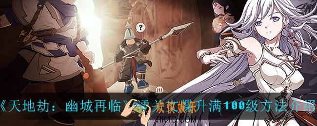 天地劫幽城再临通关文牒怎么升满100级_通关文牒升满100级方法介绍
