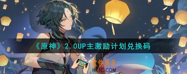 原神2.0UP主激励计划兑换码在哪领_2.0UP主激励计划兑换码是什么2021