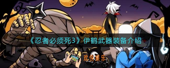忍者必须死3伊鹤武器装备怎么样_伊鹤武器装备介绍