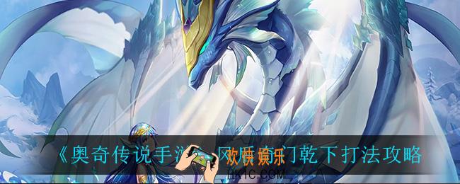 奥奇传说手游风后奇门乾下怎么样_风后奇门乾下打法攻略