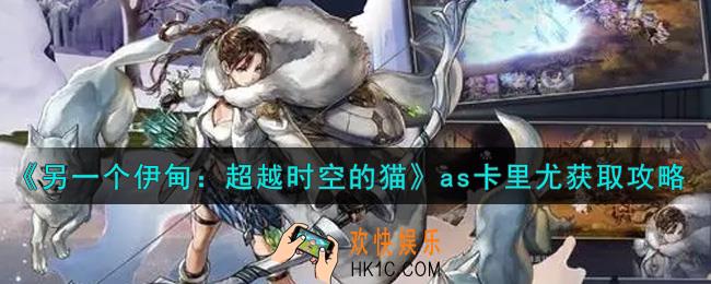 另一个伊甸超越时空的猫as卡里尤怎么获得_as卡里尤获取攻略