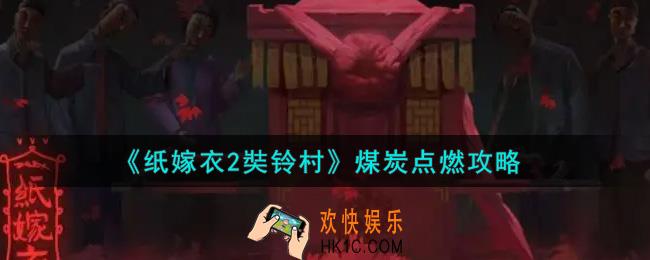 纸嫁衣2奘铃村煤炭怎么点燃_煤炭点燃攻略