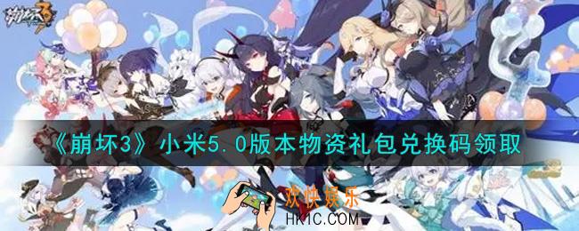 崩坏3手游小米5.0版本物资礼包兑换码哪里领_最新CDK礼包领取地址2021