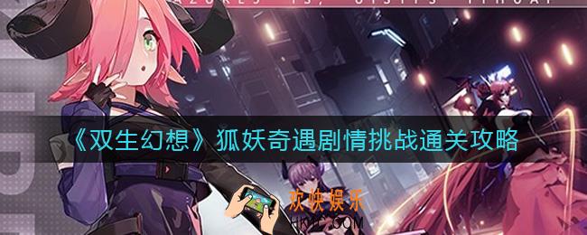 双生幻想狐妖奇遇剧情挑战怎么过_狐妖奇遇剧情挑战攻略汇总