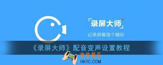 录屏大师怎么变声_配音变声设置教程