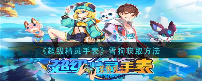 超级精灵手表雪狗怎么获得_雪狗获取方法
