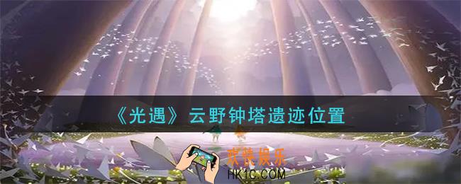 光遇云野钟塔遗迹在哪_云野钟塔遗迹位置