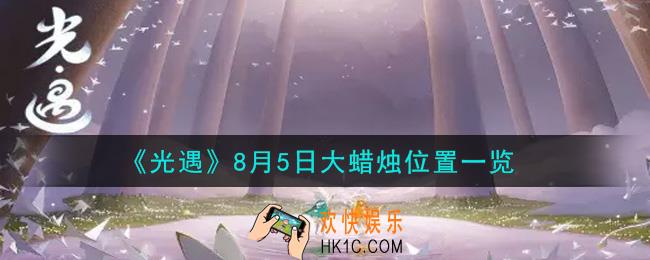 光遇8月5日大蜡烛在哪里_光遇8月5号大蜡烛位置一览