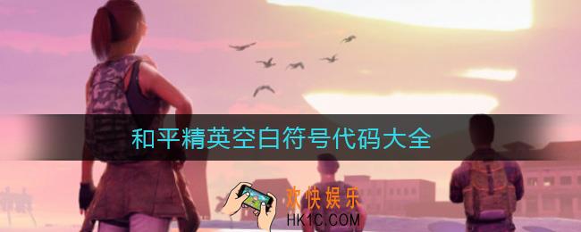 和平精英有空白符号代码吗_和平精英空白符号代码大全2021