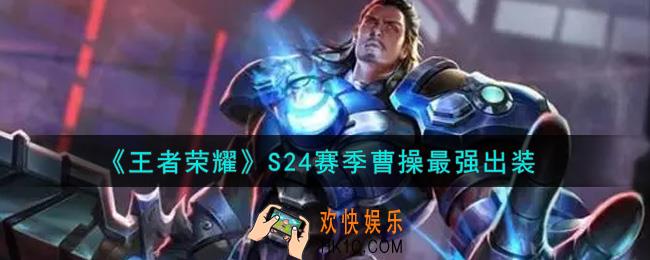 王者荣耀S24赛季曹操怎么出装最强_S24赛季曹操最强出装