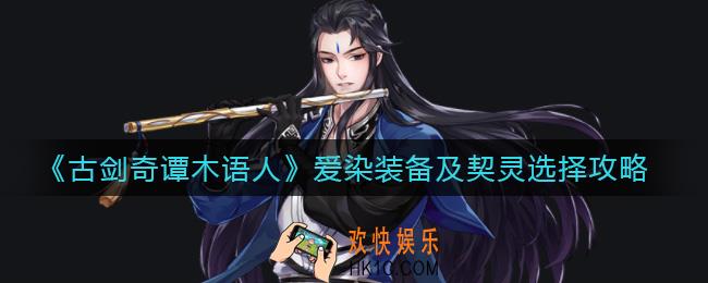 古剑奇谭木语人爱染契灵怎么选择_爱染装备怎么选择