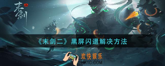 末剑二黑屏闪退怎么解决_黑屏闪退解决方法