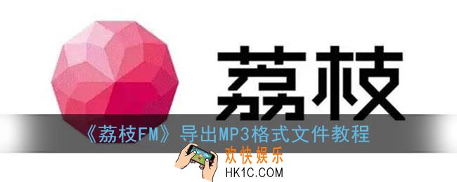 荔枝fm怎么转换mp3格式_荔枝fm音频导出mp3教程