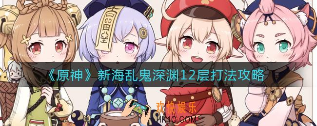原神新海乱鬼深渊12层怎么打_新海乱鬼深渊12层打法攻略
