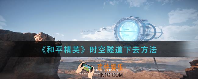 和平精英时空隧道怎么下去_时空隧道下去方法