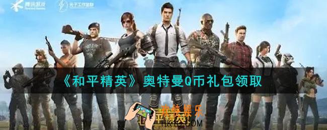 和平精英奥特曼Q币礼包领取2021_奥特曼Q币礼包在哪领