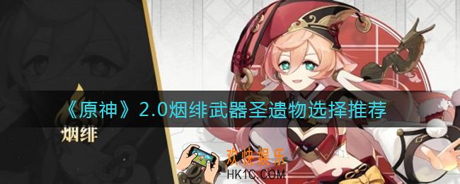 原神2.0烟绯武器圣遗物怎么选择_2.0烟绯武器圣遗物选择推荐