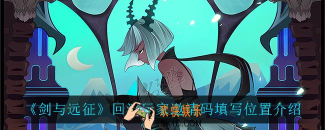 剑与远征回流玩家邀请码在哪填_回流玩家邀请码填写位置介绍