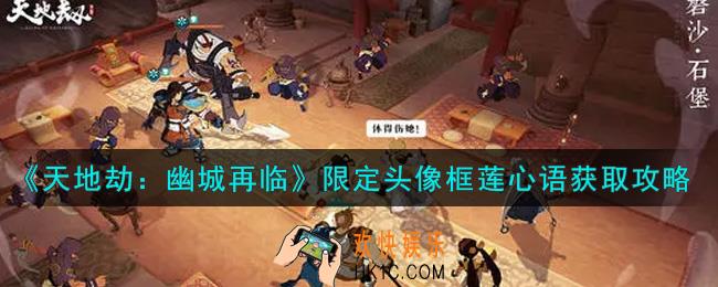 天地劫幽城再临限定头像框莲心语怎么获得_限定头像框莲心语获取攻略