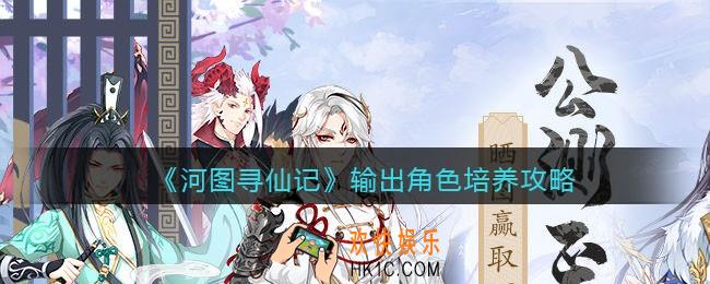 河图寻仙记输出角色怎么培养_输出角色培养攻略