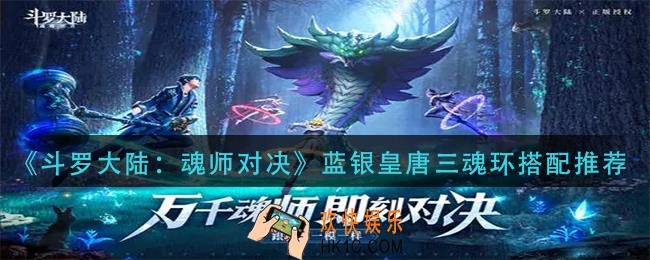 斗罗大陆魂师对决蓝银皇唐三魂环怎么搭配_蓝银皇唐三魂环搭配推荐