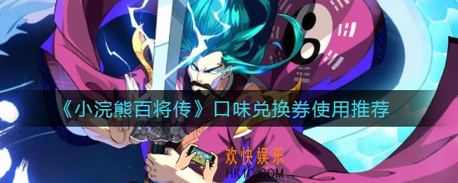 小浣熊百将传口味兑换券换什么好_口味兑换券使用推荐