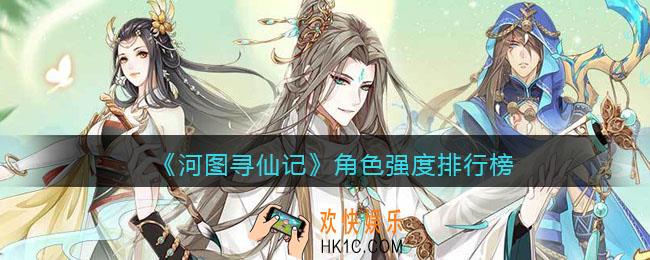 河图寻仙记培养什么角色好_角色强度排行榜