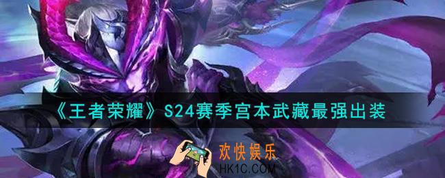 王者荣耀S24赛季宫本武藏怎么出装最强_S24赛季宫本武藏最强出装