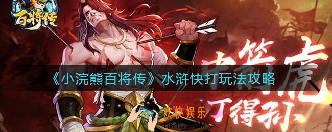 小浣熊百将传水浒快打怎么玩_水浒快打玩法攻略