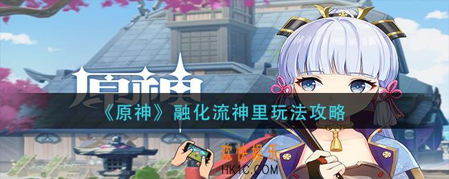 原神融化流神里怎么玩_融化流神里玩法攻略