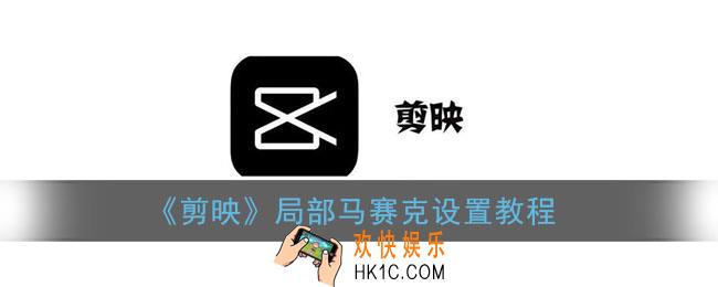 剪映怎么打局部马赛克_剪映局部马赛克设置教程