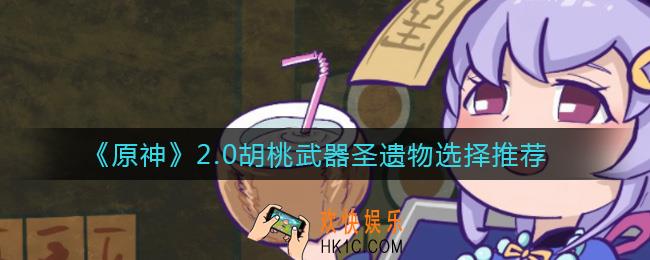 原神2.0胡桃武器圣遗物怎么选择_2.0胡桃武器圣遗物选择推荐