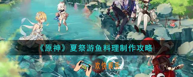 原神夏祭游鱼料理怎么做_夏祭游鱼料理制作攻略