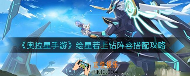 奥拉星手游绘星若上钻阵容怎么搭配_绘星若上钻阵容搭配攻略