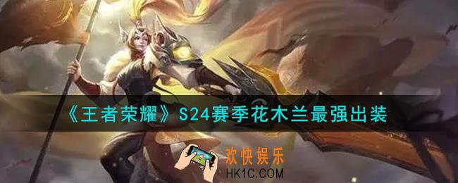 王者荣耀S24赛季花木兰怎么出装最强_S24赛季花木兰最强出装