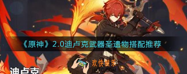 原神2.0迪卢克武器圣遗物怎么搭配_2.0迪卢克武器圣遗物搭配推荐
