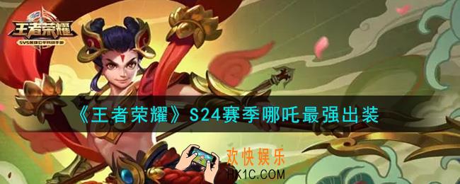 王者荣耀S24赛季哪吒怎么出装最强_S24赛季哪吒最强出装